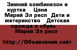 Зимний комбинезон и куртка  › Цена ­ 2 000 - Марий Эл респ. Дети и материнство » Детская одежда и обувь   . Марий Эл респ.